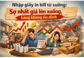 Nhập giấy in bill từ xưởng: Sợ nhất giá lên xuống, hàng không ổn định